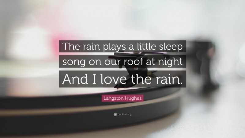Langston Hughes Quote: “The rain plays a little sleep song on our roof at night And I love the rain.”