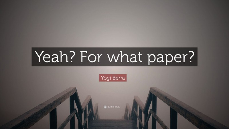 Yogi Berra Quote: “Yeah? For what paper?”