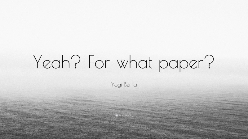 Yogi Berra Quote: “Yeah? For what paper?”