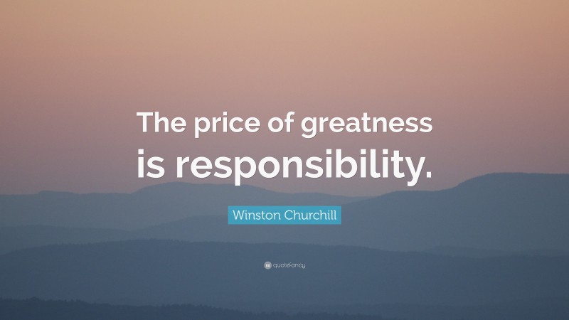 Winston Churchill Quote: “The price of greatness is responsibility.”