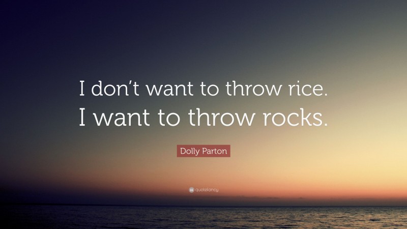 Dolly Parton Quote: “I don’t want to throw rice. I want to throw rocks.”
