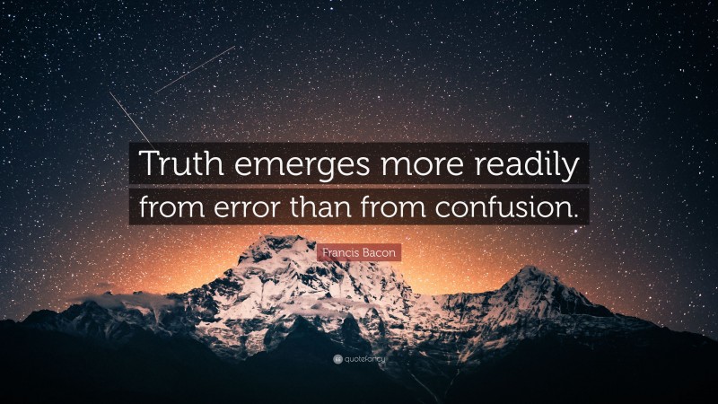 Francis Bacon Quote: “Truth emerges more readily from error than from confusion.”