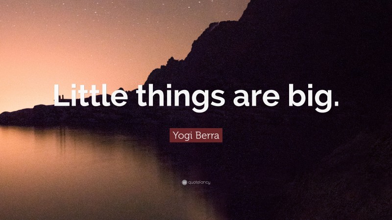 Yogi Berra Quote: “Little things are big.”