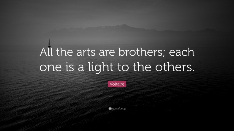 Voltaire Quote: “All the arts are brothers; each one is a light to the others.”