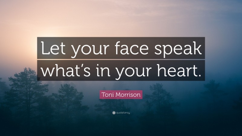 Toni Morrison Quote: “Let your face speak what’s in your heart.”