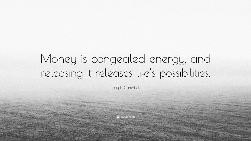 Joseph Campbell Quote: “Money is congealed energy, and releasing it releases life’s possibilities.”