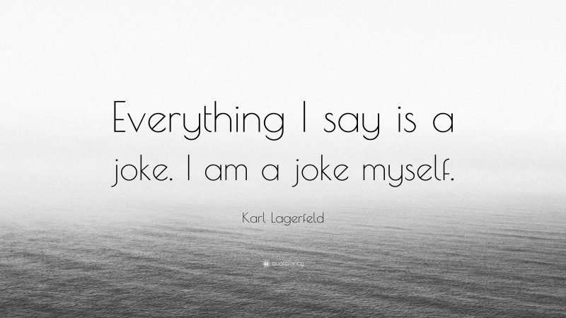 Karl Lagerfeld Quote: “Everything I say is a joke. I am a joke myself.”