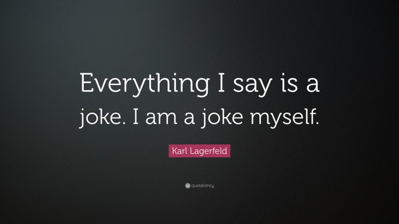 Karl Lagerfeld Quote: “Everything I say is a joke. I am a joke myself.”