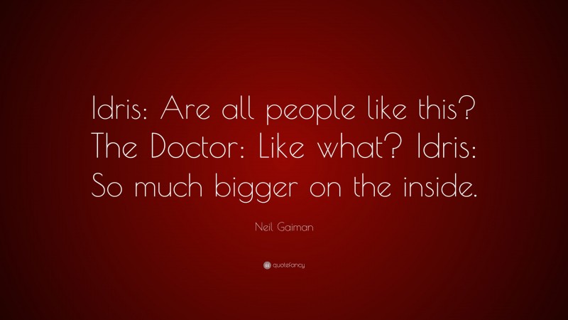 Neil Gaiman Quote: “Idris: Are all people like this? The Doctor: Like what? Idris: So much bigger on the inside.”