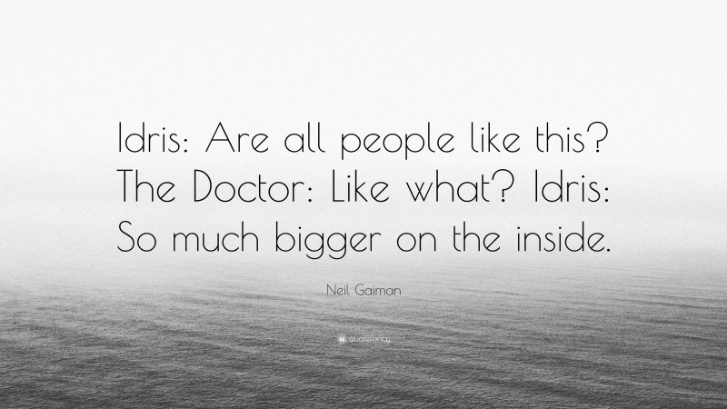 Neil Gaiman Quote: “Idris: Are all people like this? The Doctor: Like what? Idris: So much bigger on the inside.”