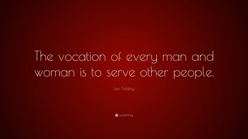 Leo Tolstoy Quote: “The vocation of every man and woman is to serve other people.”