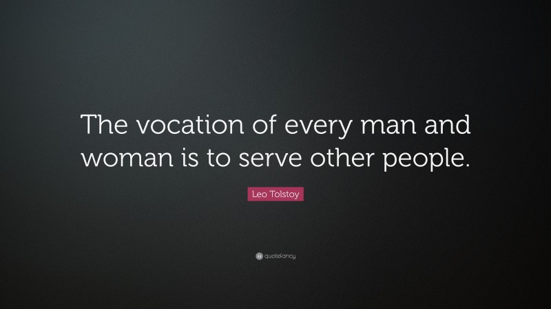 Leo Tolstoy Quote: “The vocation of every man and woman is to serve other people.”