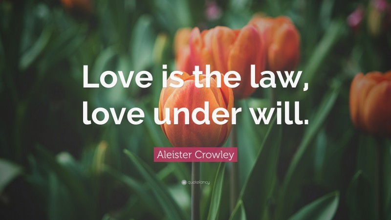 Aleister Crowley Quote: “Love is the law, love under will.”