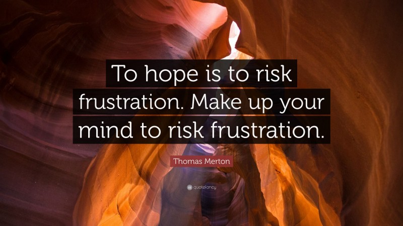 Thomas Merton Quote: “To hope is to risk frustration. Make up your mind to risk frustration.”