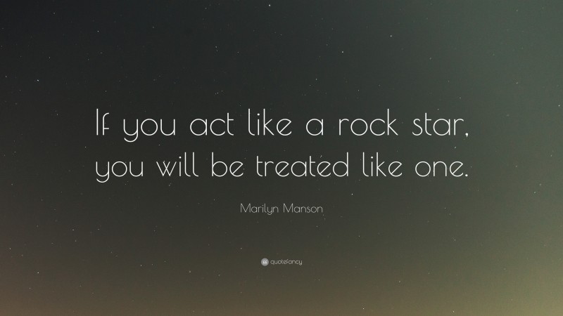 Marilyn Manson Quote: “If you act like a rock star, you will be treated like one.”