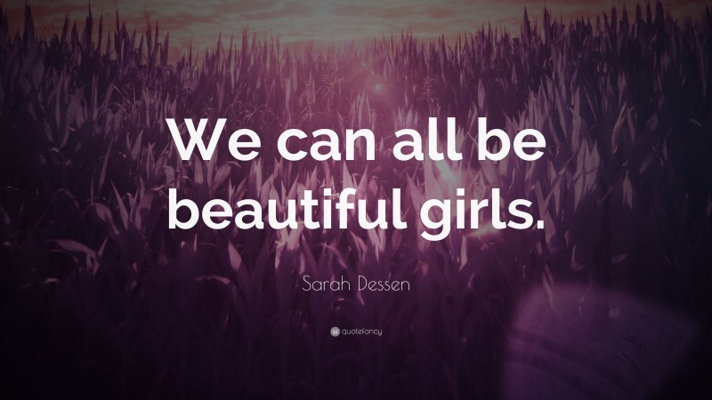 Sarah Dessen Quote: “We can all be beautiful girls.”
