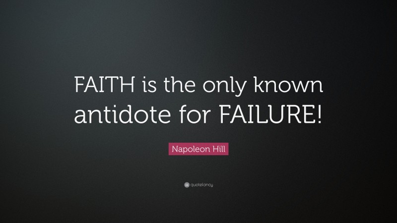 Napoleon Hill Quote: “FAITH is the only known antidote for FAILURE!”