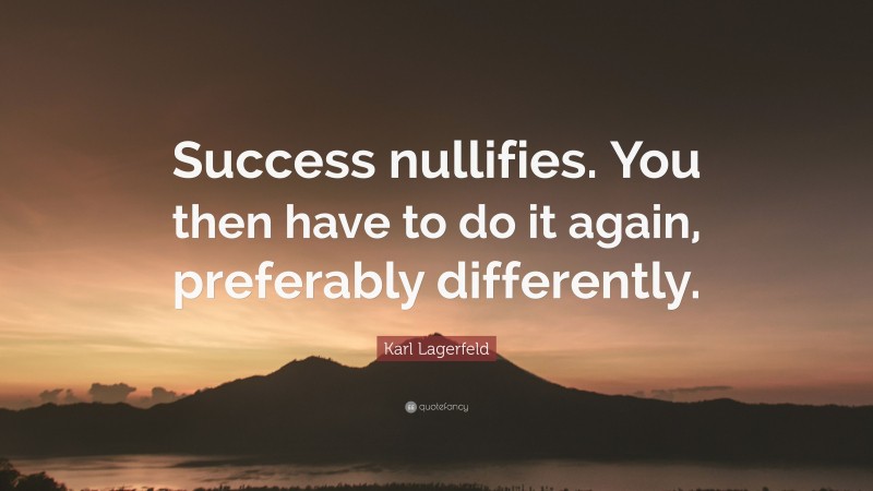 Karl Lagerfeld Quote: “Success nullifies. You then have to do it again, preferably differently.”