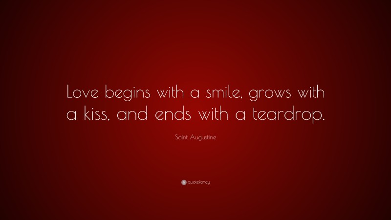 Saint Augustine Quote: “Love begins with a smile, grows with a kiss, and ends with a teardrop.”