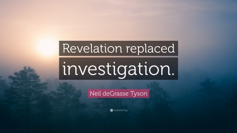 Neil deGrasse Tyson Quote: “Revelation replaced investigation.”