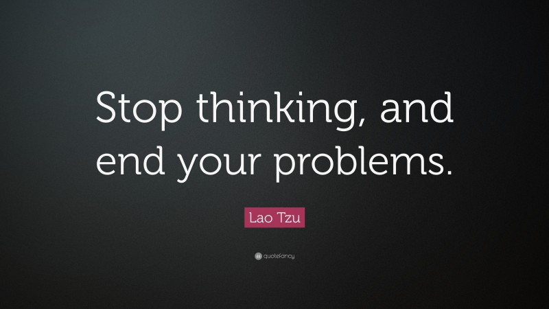 Lao Tzu Quote: “Stop thinking, and end your problems.”