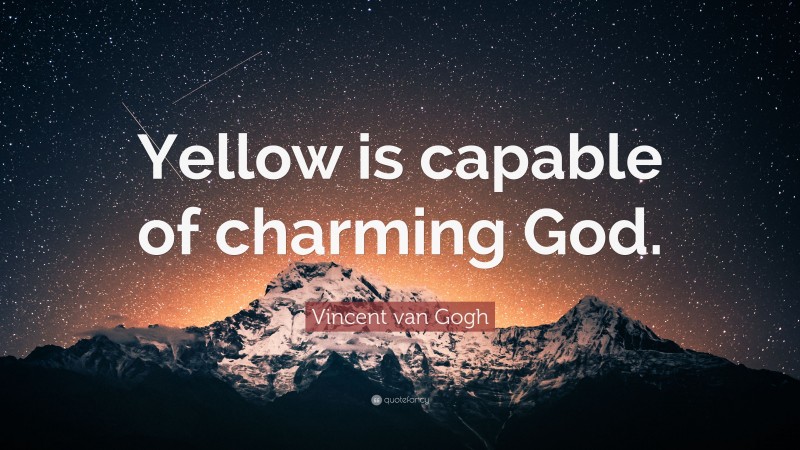 Vincent van Gogh Quote: “Yellow is capable of charming God.”