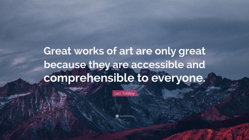 Leo Tolstoy Quote: “Great works of art are only great because they are accessible and comprehensible to everyone.”