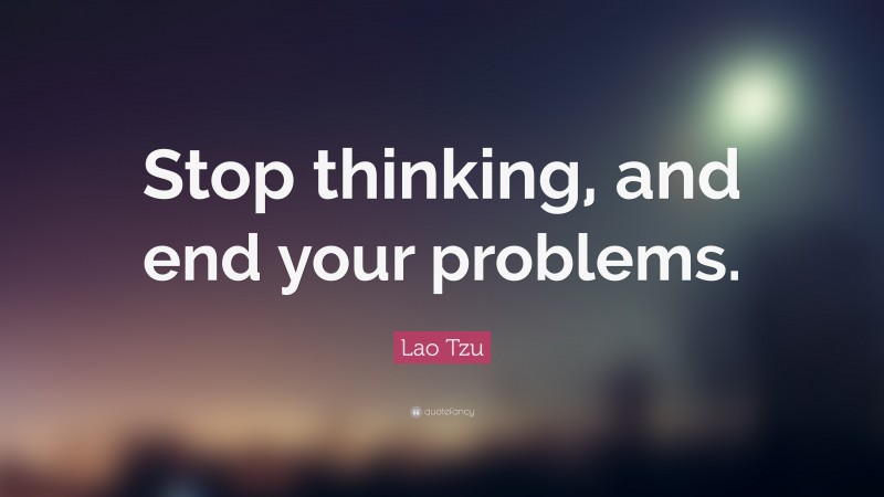 Lao Tzu Quote: “Stop thinking, and end your problems.”