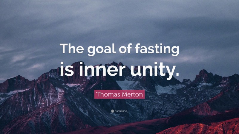 Thomas Merton Quote: “The goal of fasting is inner unity.”