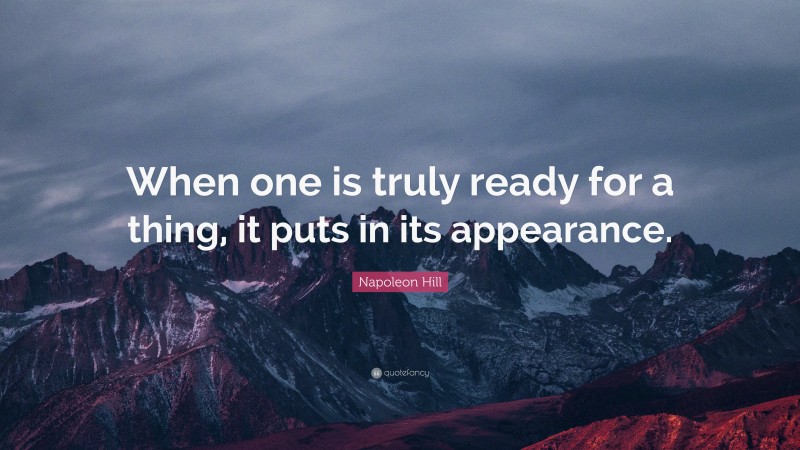 Napoleon Hill Quote: “When one is truly ready for a thing, it puts in its appearance.”
