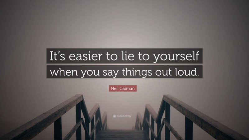 Neil Gaiman Quote: “It’s easier to lie to yourself when you say things out loud.”