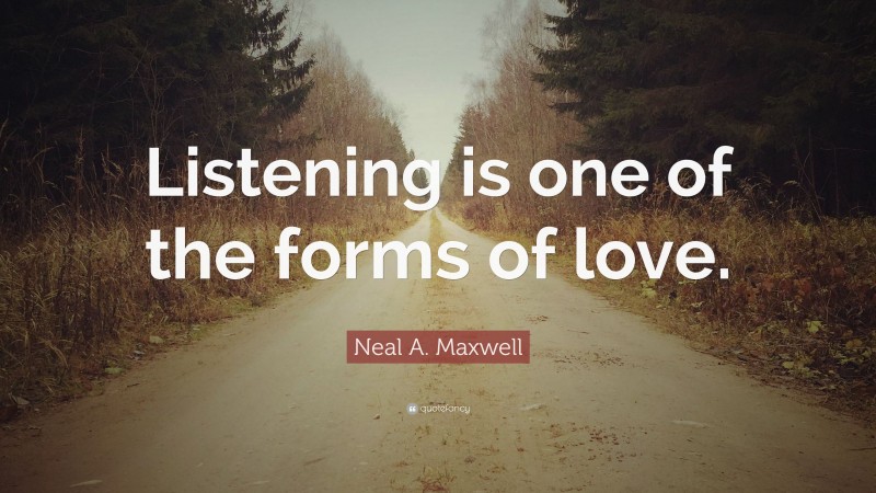 Neal A. Maxwell Quote: “Listening is one of the forms of love.”