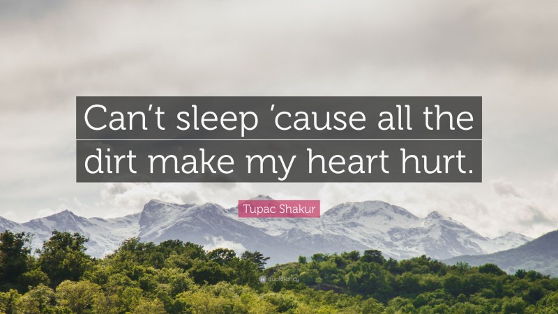 Tupac Shakur Quote: “Can’t sleep ’cause all the dirt make my heart hurt.”