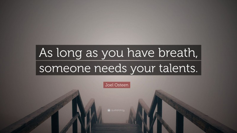 Joel Osteen Quote: “As long as you have breath, someone needs your talents.”