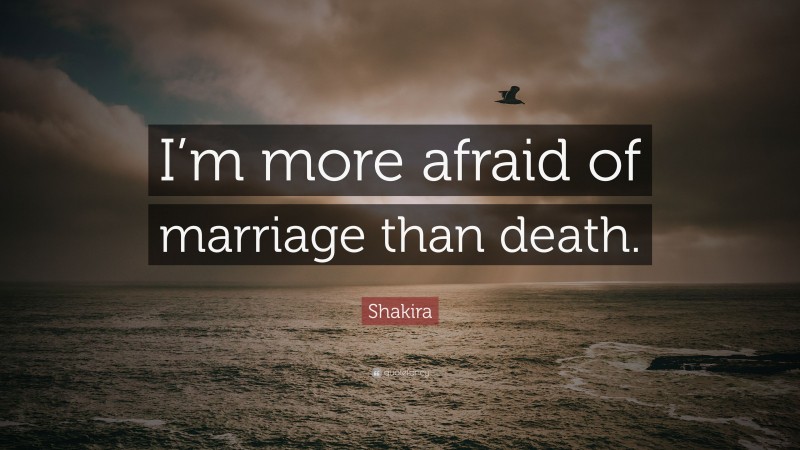 Shakira Quote: “I’m more afraid of marriage than death.”