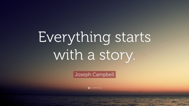 Joseph Campbell Quote: “Everything starts with a story.”