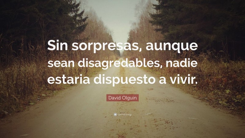 David Olguin Quote: “Sin sorpresas, aunque sean disagredables, nadie estaria dispuesto a vivir.”