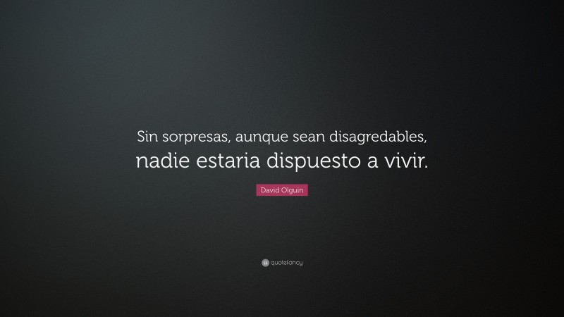 David Olguin Quote: “Sin sorpresas, aunque sean disagredables, nadie estaria dispuesto a vivir.”