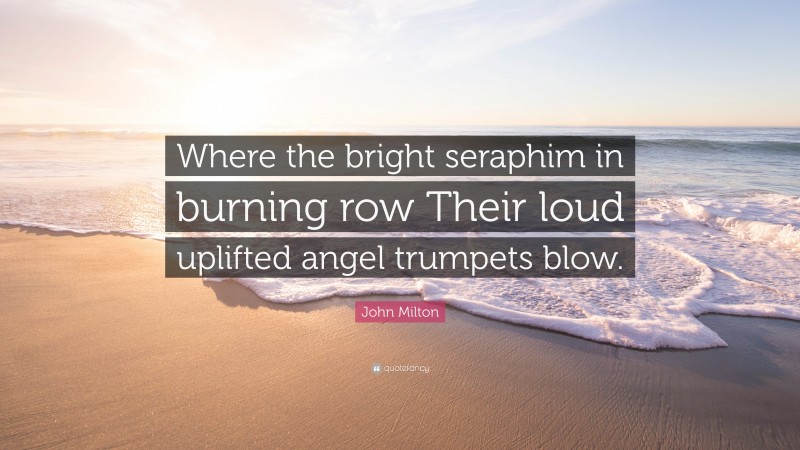 John Milton Quote: “Where the bright seraphim in burning row Their loud uplifted angel trumpets blow.”