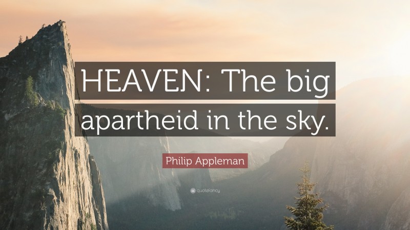 Philip Appleman Quote: “HEAVEN: The big apartheid in the sky.”