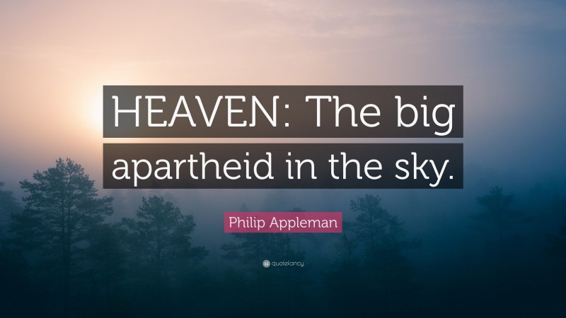 Philip Appleman Quote: “HEAVEN: The big apartheid in the sky.”
