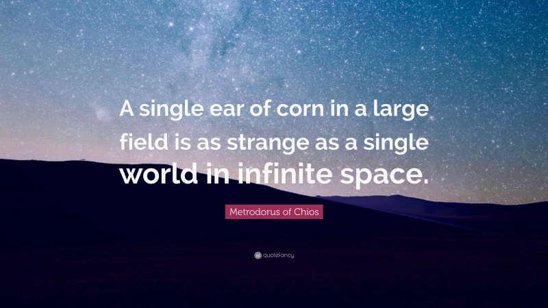 Metrodorus of Chios Quote: “A single ear of corn in a large field is as strange as a single world in infinite space.”