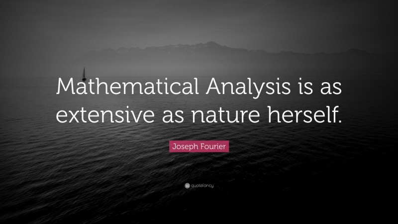 Joseph Fourier Quote: “Mathematical Analysis is as extensive as nature herself.”