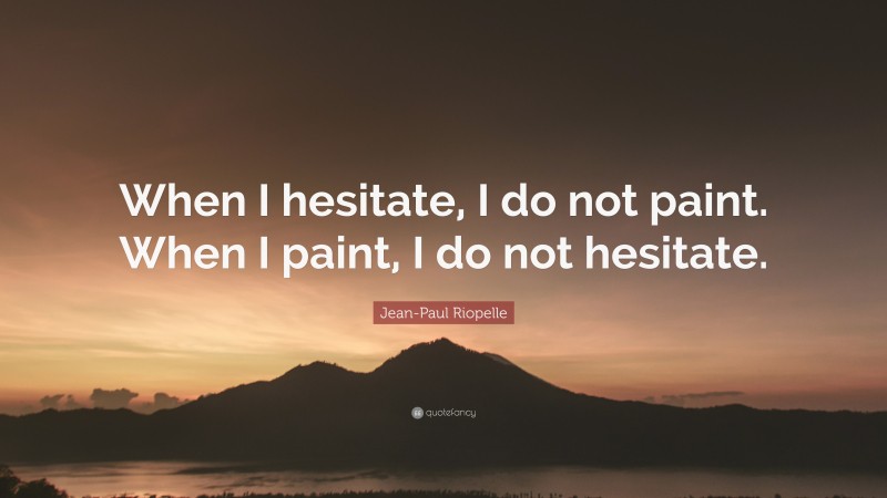 Jean-Paul Riopelle Quote: “When I hesitate, I do not paint. When I paint, I do not hesitate.”