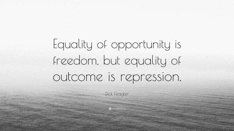 Dick Feagler Quote: “Equality of opportunity is freedom, but equality of outcome is repression.”