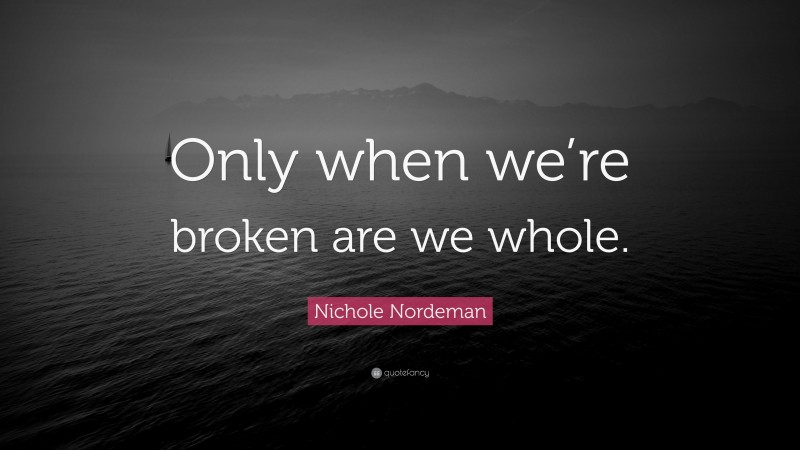 Nichole Nordeman Quote: “Only when we’re broken are we whole.”