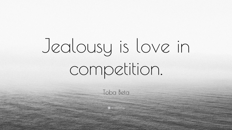 Toba Beta Quote: “Jealousy is love in competition.”