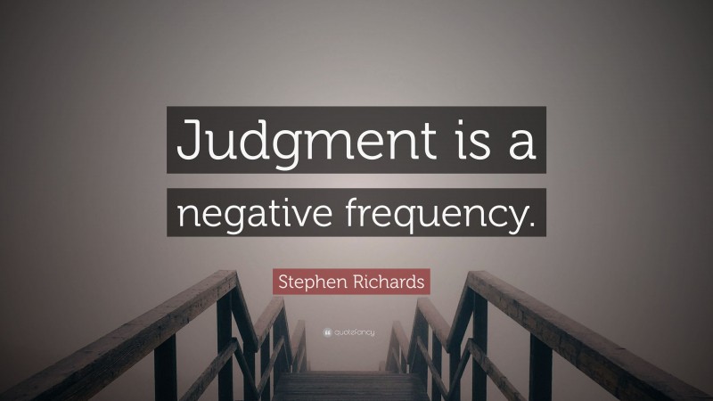 Stephen Richards Quote: “Judgment is a negative frequency.”