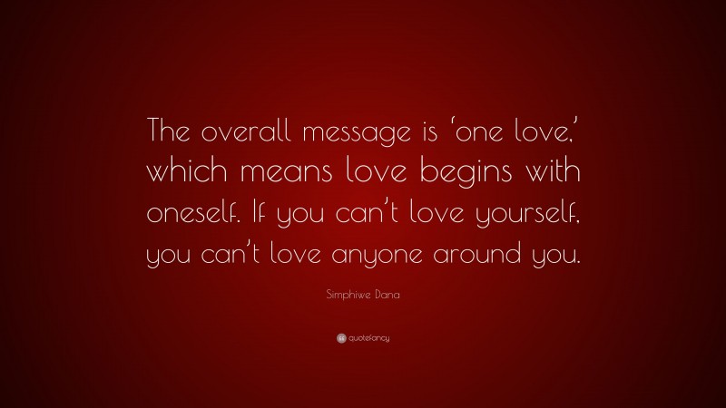Simphiwe Dana Quote: “The overall message is ‘one love,’ which means love begins with oneself. If you can’t love yourself, you can’t love anyone around you.”