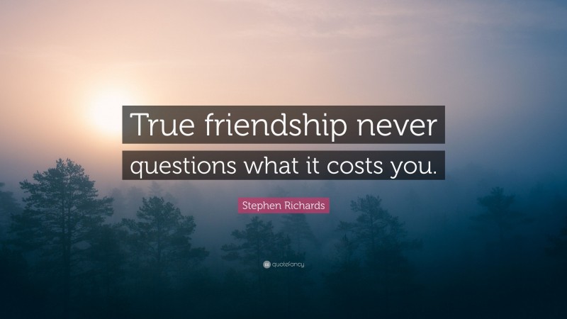 Stephen Richards Quote: “True friendship never questions what it costs you.”